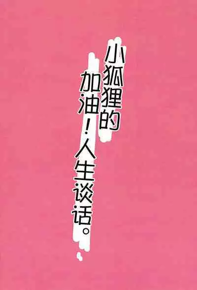 Kogitsune no  Ganbare! Jinsei Soudan da yo. | 小狐狸的加油!人生谈话。